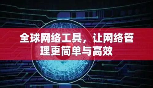 全球网络工具,让网络管理更简单与高效