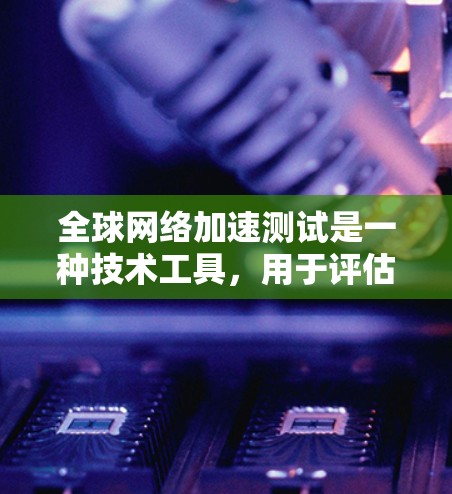 全球网络加速测试是一种技术工具,用于评估和比较不同地区的网络速度和连接稳定性。通过测试,可以了解网络在不同国家或地理位置的传输速率,帮助用户优化网络性能。以下是详细的步骤和解释