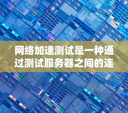 网络加速测试是一种通过测试服务器之间的连接速度,以确定文件的下载或上传延迟的方法。以下是一步步的指南,帮助你系统地学习和应用网络加速测试