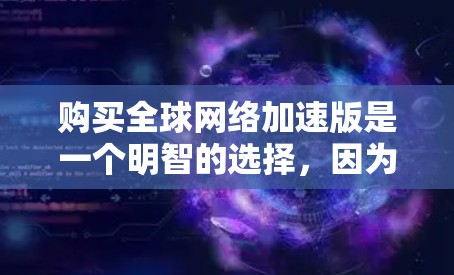 购买全球网络加速版是一个明智的选择,因为它能够帮助用户在不同地区的网络环境中快速连接,提升用户体验。以下是对该产品的详细介绍