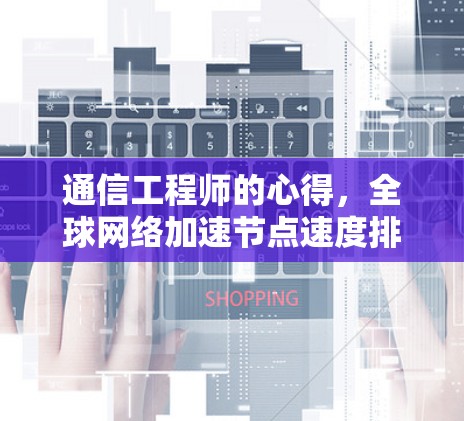 通信工程师的心得,全球网络加速节点速度排行榜解析