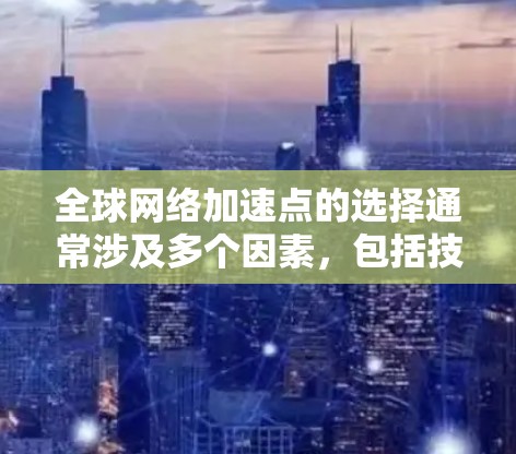 全球网络加速点的选择通常涉及多个因素,包括技术、覆盖范围、价格、网络稳定性以及用户对加速点的期望。以下是一些通用的加速点推荐,供你参考