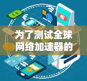 为了测试全球网络加速器的性能,可以按照以下步骤进行