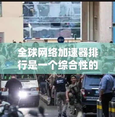 全球网络加速器排行是一个综合性的评估,主要考虑多个因素,包括速度、稳定性、用户评价、适用场景以及定价策略。以下是基于这些因素的全球网络加速器排行,供参考
