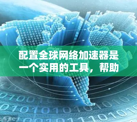 配置全球网络加速器是一个实用的工具,帮助你更快地连接到设备,尤其是当没有Wi-Fi时。以下是一个清晰的步骤指南,帮助你顺利配置和使用