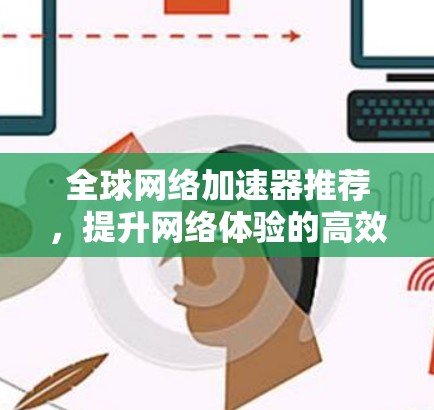全球网络加速器推荐,提升网络体验的高效工具
