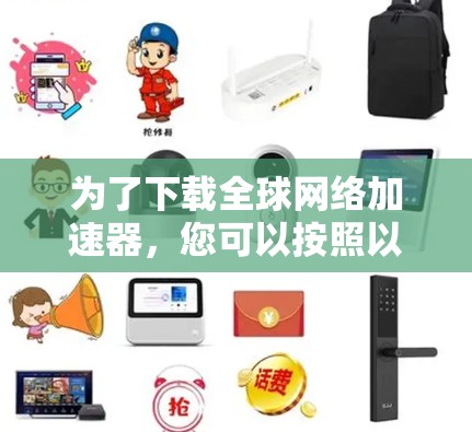 为了下载全球网络加速器,您可以按照以下步骤进行