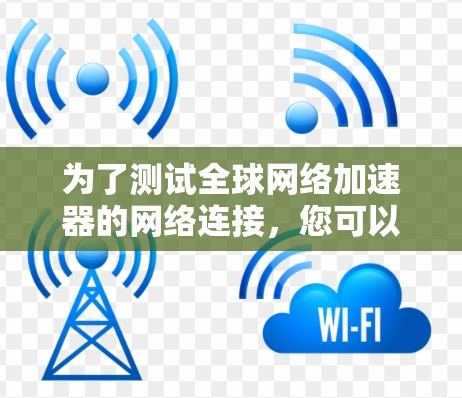 为了测试全球网络加速器的网络连接,您可以按照以下步骤操作