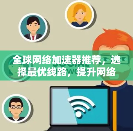 全球网络加速器推荐,选择最优线路,提升网络性能