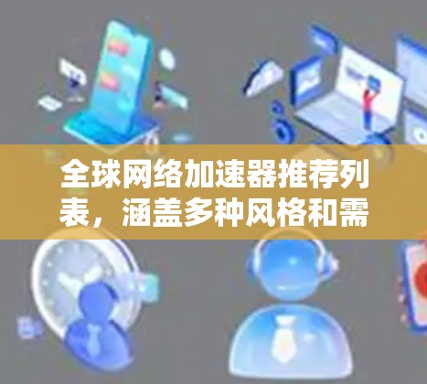 全球网络加速器推荐列表,涵盖多种风格和需求,适合不同用户选择