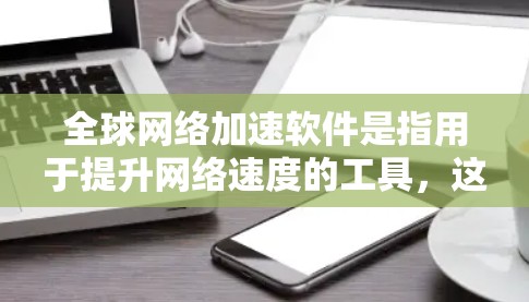 全球网络加速软件是指用于提升网络速度的工具,这些软件通常可以帮助用户在不同的网络环境中加速连接,提升你的网络体验。以下是一些常见的全球网络加速软件及其特点
