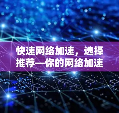 快速网络加速,选择推荐—你的网络加速助手