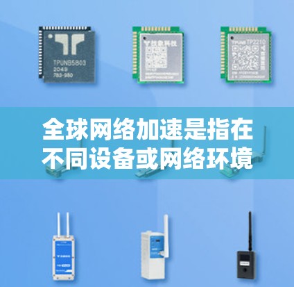 全球网络加速是指在不同设备或网络环境中,通过设置功能来优化和调整网络连接的速度和稳定性。以下是关于如何设置全球网络加速的步骤和方法