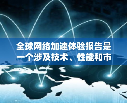 全球网络加速体验报告是一个涉及技术、性能和市场分析的报告,旨在探讨不同网络设备、操作系统和硬件配置如何影响网络加速性能。以下是一个基于全球网络加速体验的简要报告,涵盖主要因素及其影响