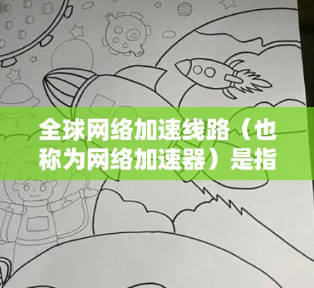 全球网络加速线路(也称为网络加速器)是指用于加速网络连接的设备或软件。以下是全球常见的网络加速线路及其特点