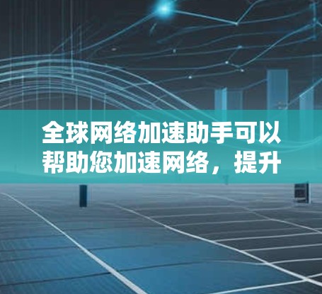 全球网络加速助手可以帮助您加速网络,提升速度。以下是一些常用的全球网络加速工具