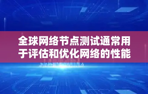 全球网络节点测试通常用于评估和优化网络的性能,确保网络在不同节点之间的连接是可靠的、高效的,并且符合预期的性能指标。以下是一些全球网络节点测试的常见步骤和方法