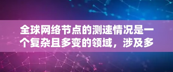全球网络节点的测速情况是一个复杂且多变的领域,涉及多个因素的综合影响。以下是对全球主要网络节点测速情况的系统性分析