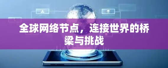 全球网络节点,连接世界的桥梁与挑战