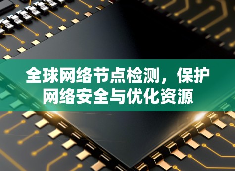 全球网络节点检测,保护网络安全与优化资源