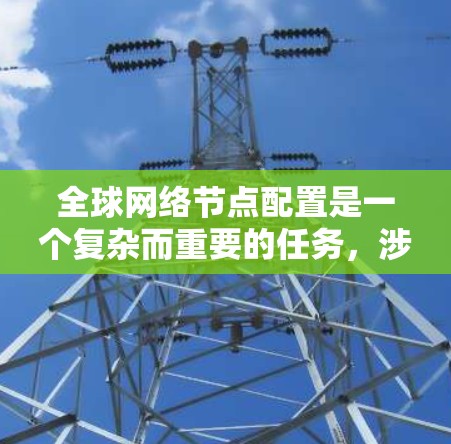 全球网络节点配置是一个复杂而重要的任务,涉及到多个因素和考虑。以下是关于全球网络节点配置的常见问题和解决方案