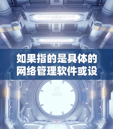如果指的是具体的网络管理软件或设备,比如路由器、交换机、防火墙等,那么这些设备通常会被称为网络节点或网络设备节点。它们负责将数据从一个节点发送到另一个节点,确保网络的高效和安全传输