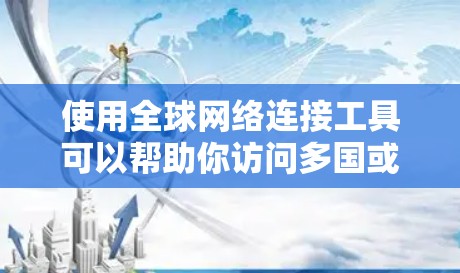 使用全球网络连接工具可以帮助你访问多国或地区的互联网,但操作方法和解决遇到的问题需要一定的技术知识。以下是详细的步骤和建议