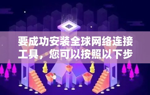 要成功安装全球网络连接工具,您可以按照以下步骤进行