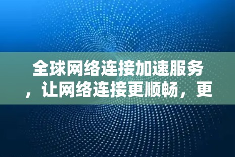 全球网络连接加速服务,让网络连接更顺畅,更高效