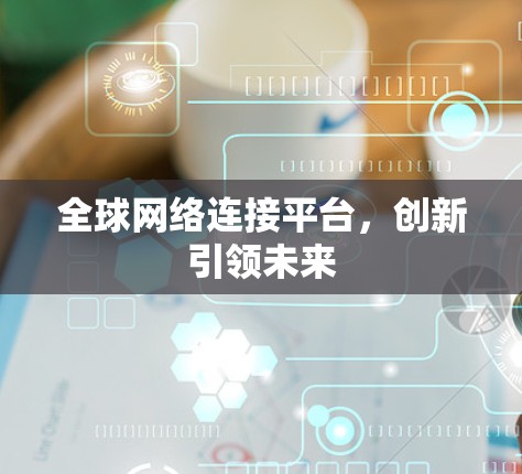 全球网络连接平台,创新引领未来