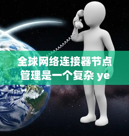 全球网络连接器节点管理是一个复杂 yet 重要的系统,用于维护和管理网络连接器,确保网络的可靠和安全。以下是对该系统的详细总结