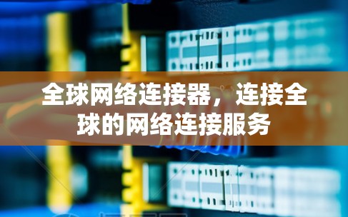 全球网络连接器,连接全球的网络连接服务