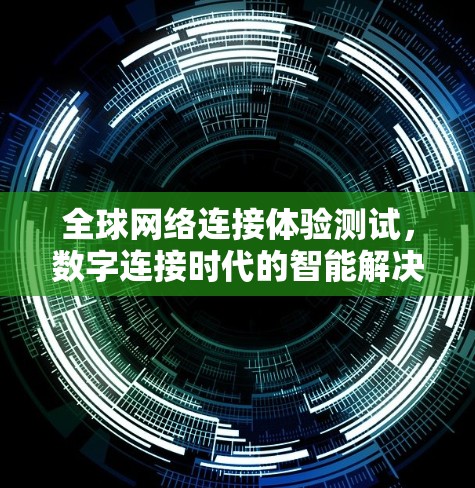 全球网络连接体验测试,数字连接时代的智能解决方案