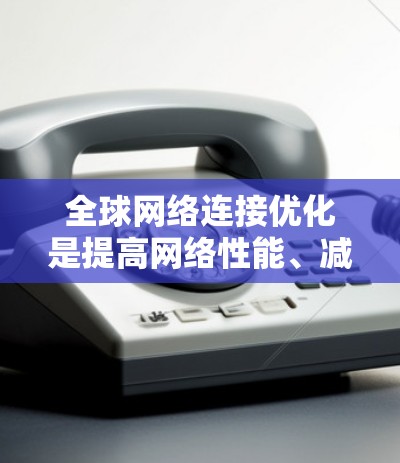 全球网络连接优化是提高网络性能、减少延迟并确保网络可靠性的关键步骤。在全球范围内的网络连接优化,尤其是跨国家的网络连接,需要考虑到多端网络的复杂性。以下是一些关键点和方法
