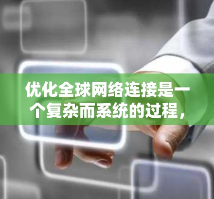 优化全球网络连接是一个复杂而系统的过程,涉及多个方面。以下是一个有条理的总结,帮助您理解如何优化全球网络连接
