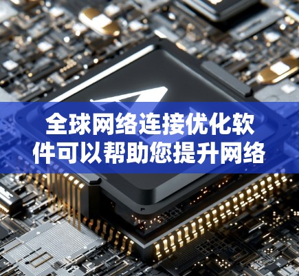 全球网络连接优化软件可以帮助您提升网络的连接效率、稳定性以及带宽分配的优化。以下是一些推荐的全球网络连接优化软件和工具,适用于企业和个人用户