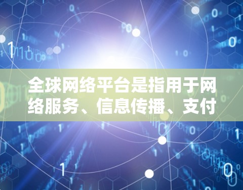 全球网络平台是指用于网络服务、信息传播、支付交易、娱乐和其他用途的网络服务工具。这些平台广泛分布于全球，用户可以根据自己的需求选择合适的平台。以下是一些全球知名的网络平台