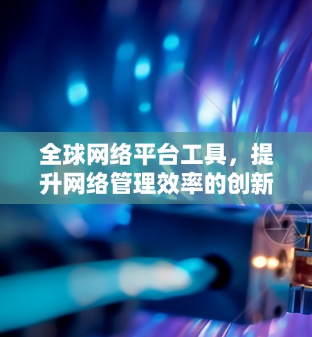 全球网络平台工具,提升网络管理效率的创新解决方案