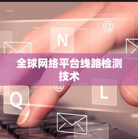 全球网络平台线路检测技术