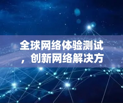 全球网络体验测试，创新网络解决方案