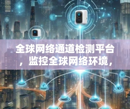 全球网络通道检测平台,监控全球网络环境,守护通信安全