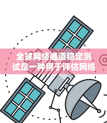 全球网络通道稳定测试是一种用于评估网络性能和稳定性的方法,通常通过监控网络传输速率、延迟、流量和资源占用来确保网络服务的连续性和可靠性。以下是关于全球网络通道稳定测试的一些关键信息和步骤