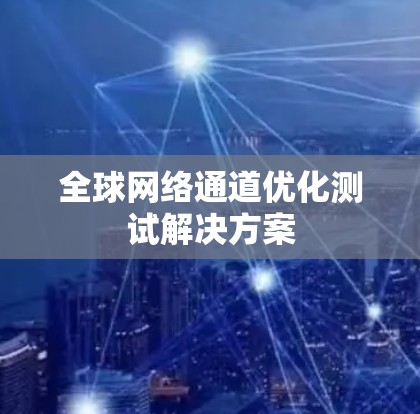 全球网络通道优化测试解决方案