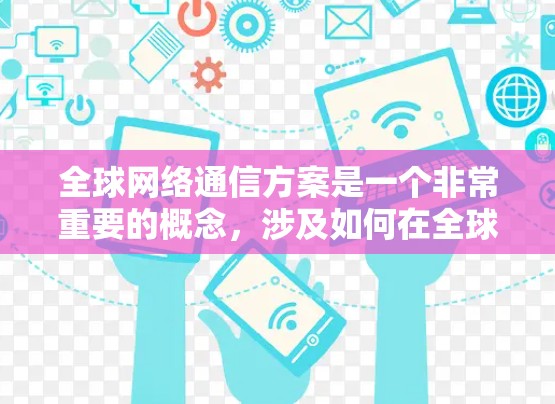 全球网络通信方案是一个非常重要的概念,涉及如何在全球范围内实现网络通信。以下是关于全球网络通信方案的详细解释和步骤