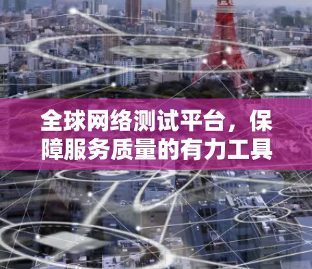 全球网络测试平台,保障服务质量的有力工具