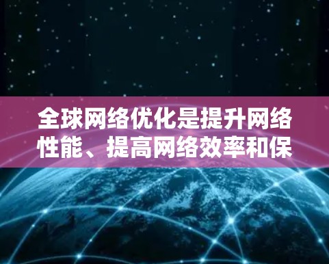 全球网络优化是提升网络性能、提高网络效率和保障网络安全的重要环节。以下是一些全球网络优化的基本步骤和方法,帮助您高效、科学地优化您的网络架构