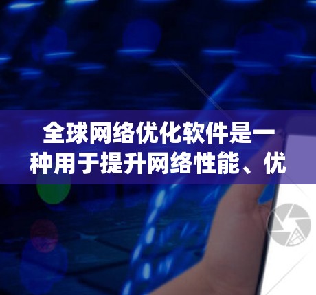全球网络优化软件是一种用于提升网络性能、优化网络配置和提升用户体验的工具。以下是一些 commonly used global network optimization software tools: