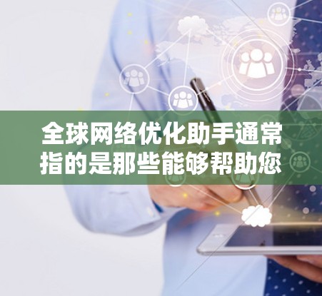 全球网络优化助手通常指的是那些能够帮助您优化、稳定或提升全球网络性能的智能工具、应用或服务。具体来说,这些助手可能包括