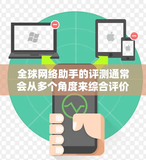 全球网络助手的评测通常会从多个角度来综合评价,包括功能、用户体验、价格、易用性、支持内容等。以下是一些常见的全球网络助手及其评测