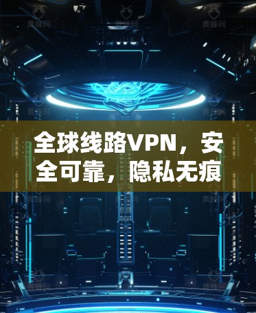 全球线路VPN，安全可靠，隐私无痕，性价比 unmatched